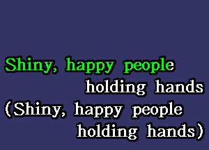 Shiny, happy people

holding hands

(Shiny, happy people
holding hands)
