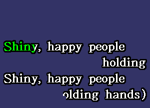 Shiny, happy people

holding

Shiny, happy people
olding hands)