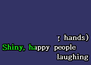 5 hands)
Shiny, happy people
laughing