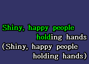 Shiny, happy people

holding hands

(Shiny, happy people
holding hands)