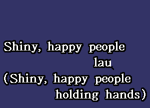 Shiny, happy people

lau

(Shiny, happy people
holding hands)