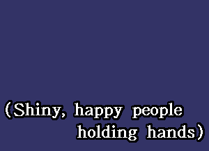 (Shiny, happy people
holding hands)