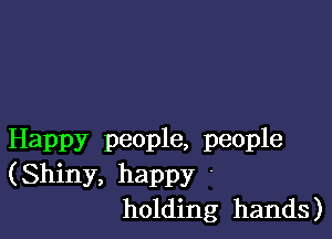 Happy people, people
(Shiny, happy '
holding hands)