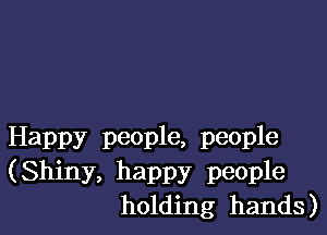 Happy people, people
(Shiny, happy people
holding hands)