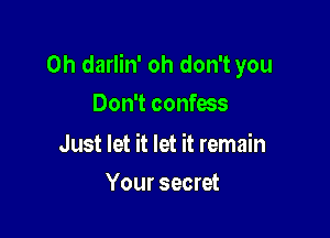 0h darlin' oh don't you
Don't confess

Just let it let it remain

Your secret