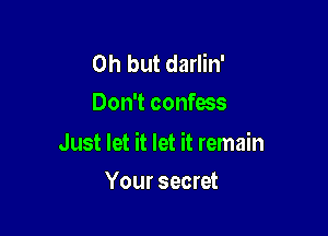 Oh but darlin'
Don't confess

Just let it let it remain

Your secret