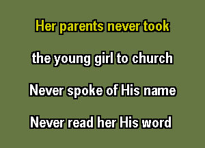 Her parents never took

the young girl to church

Never spoke of His name

Never read her His word