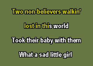 Two non-believers walkin'

lost in this world

Took their baby with them

What a sad little girl