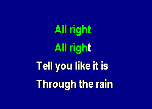 All right
All right

Tell you like it is
Through the rain