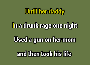 Until her daddy

in a drunk rage one night

Used a gun on her mom

and then took his life