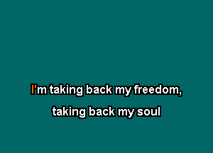 I'm taking back my freedom,

taking back my soul