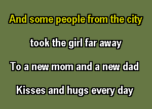 And some people from the city
took the girl far away
To a new mom and a new dad

Kisses and hugs every day