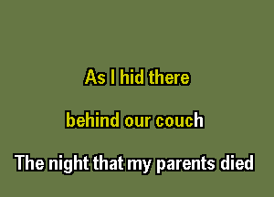 As I hid there

behind our couch

The night that my parents died