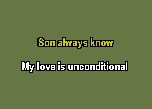 Son always know

My love is unconditional