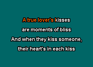 A true lover's kisses

are moments of bliss

And when they kiss someone,

their heart's in each kiss
