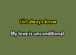 Girl always know

My love is unconditional
