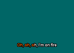 Oh, oh, oh, I'm on fire