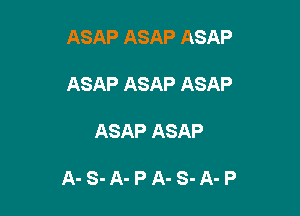ASAP ASAP ASAP

ASAP ASAP ASAP

ASAP ASAP

A-S-A-PA-S-A-P