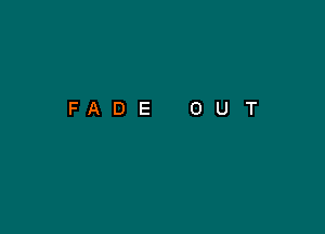 FADE

O

U

T