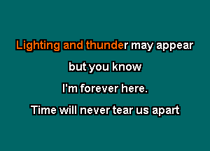 Lighting and thunder may appear
but you know

I'm forever here.

Time will never tear us apart
