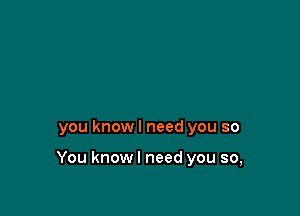 you knowl need you so

You knowl need you so,