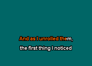 And as I unrolled them,

the firstthing I noticed
