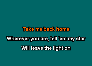 Take me back home

Wherever you are, tell 'em my star

Will leave the light on