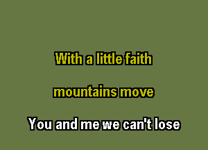 With a little faith

mountains move

You and me we can't lose