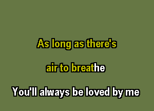 As long as there's

air to breathe

You'll always be loved by me