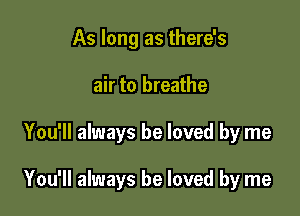 As long as there's
air to breathe

You'll always be loved by me

You'll always be loved by me