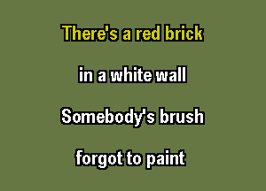There's a red brick

in a white wall

Somebody's brush

forgot to paint