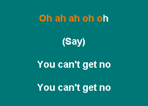 Oh ah ah oh oh

(Say)

You can't get no

You can't get no