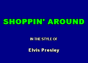 SHOlPIPllN' AROUND

IN THE STYLE 0F

Elvis Presley