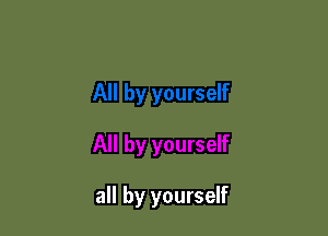 all by yourself