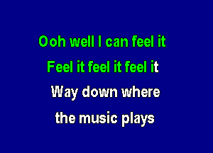 Ooh well I can feel it

Feel it feel it feel it
Way down where

the music plays