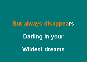 But always disappears

Darling in your

Wildest dreams