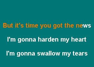 But it's time you got the news
I'm gonna harden my heart

I'm gonna swallow my tears