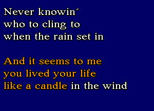 Never knowin'
Who to cling to
when the rain set in

And it seems to me
you lived your life
like a candle in the Wind