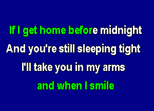 lfl get home before midnight
And you're still sleeping tight
I'll take you in my arms
and when I smile