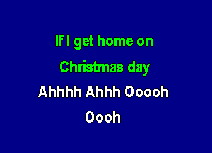 Ifl get home on

Christmas day

Ahhhh Ahhh Ooooh
Oooh