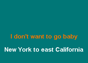 I don't want to go baby

New York to east California