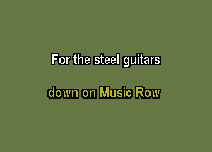 For the steel guitars

down on Music Row