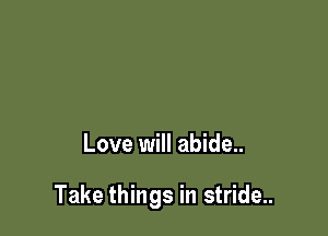 Love will abide..

Take things in stride..