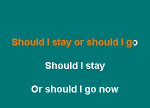 Should I stay or should I go

Should I stay

Or should I go now