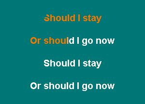 Should I stay
Or should I go now

Should I stay

Or should I go now