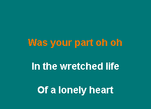 Was your part oh oh

In the wretched life

Of a lonely heart