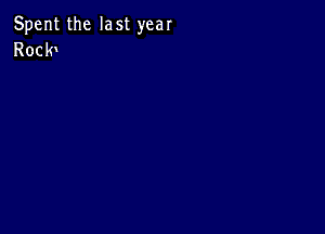 Spent the last year
Roclw