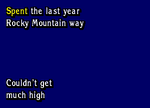 Spent the last year
Rocky Mountain way

Couldn't get
much high