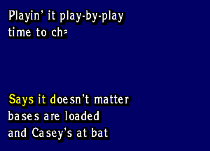 Playjn' it play-by-play
time to cfv

Says it doesn't matter
bases are loaded
and Casefs at bat