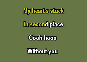 My heart's stuck
hlsecondl ace

Oooh hooo

Without you